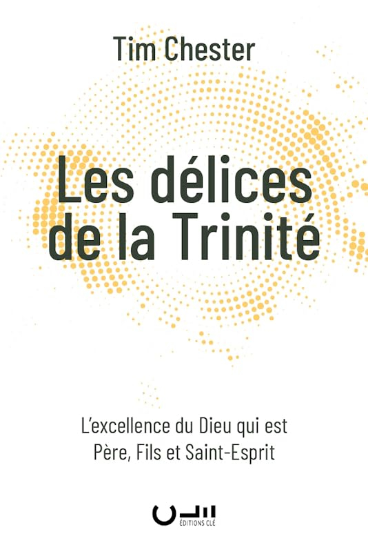 Les délices de la Trinité : l'excellence du Dieu qui est père, fils et Saint-Esprit