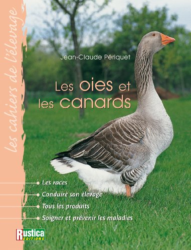 Les oies et les canards : les races, conduire son élevage, tous les produits, soigner et prévenir le