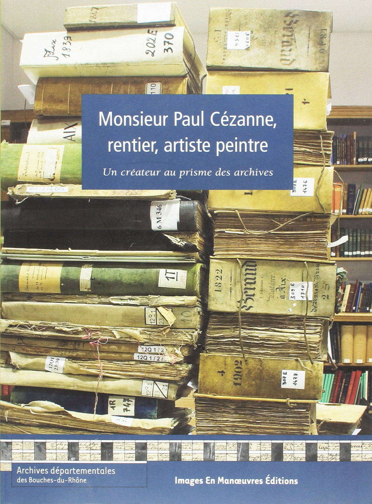 Monsieur Paul Cézanne, rentier, artiste peintre : un créateur au prisme des archives : édition des d