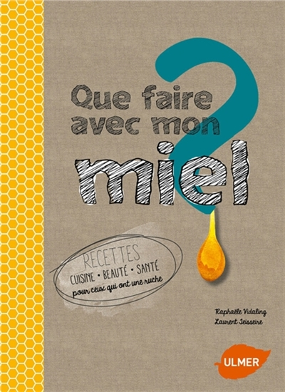 Que faire avec mon miel ? : recettes cuisine, beauté, santé pour ceux qui ont une ruche