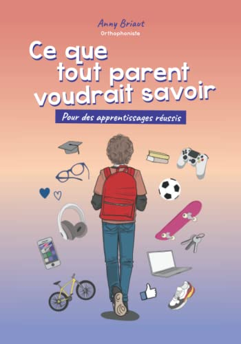 Ce que tout parent voudrait savoir: Pour des apprentissages réussis