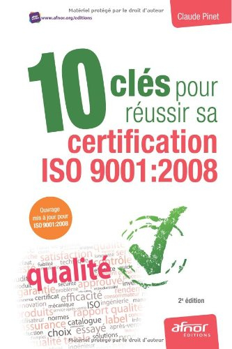 10 clés pour réussir sa certification ISO 9001-2008 : ouvrage mis à jour pour ISO 9001-2008