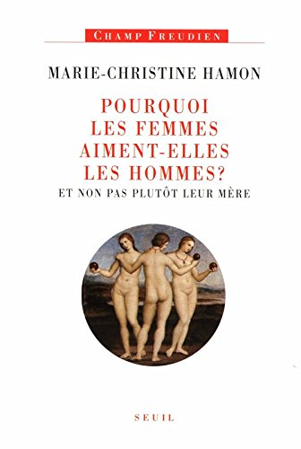 Pourquoi les femmes aiment-elles les hommes ? : et non pas plutôt leur mère : essai sur Freud et la 