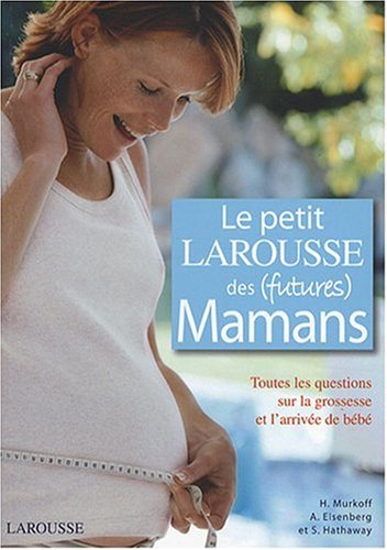 Le petit Larousse des (futures) mamans : toutes les questions sur la grossesse et l'arrivée de bébé