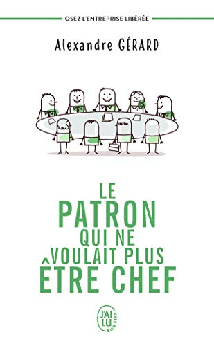 Le patron qui ne voulait plus être chef : osez l'entreprise libérée