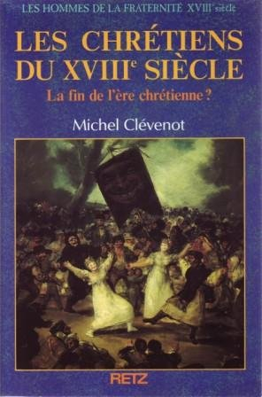 Les Hommes de la fraternité. Vol. 10. Les Chrétiens du XVIIIe siècle : la fin de l'ère chétienne ?