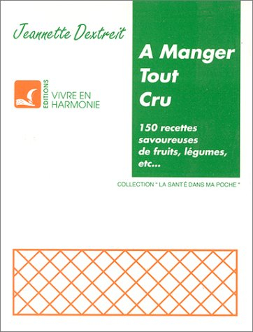 A manger tout cru : 150 recettes savoureuses de fruits, légumes, etc.