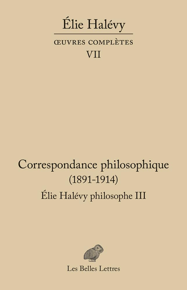 Oeuvres complètes. Vol. 7. Elie Halévy philosophe. Vol. 3. Correspondance philosophique (1891-1914) 