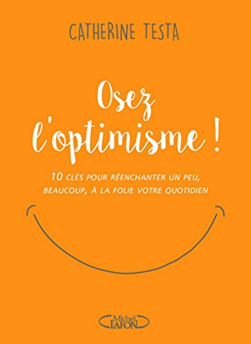 Osez l'optimisme ! : 10 clés pour réenchanter un peu, beaucoup, à la folie votre quotidien