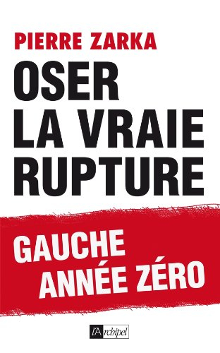 Oser la vraie rupture : gauche année zéro : essai