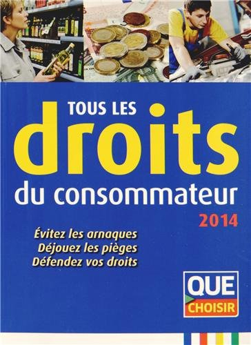 Tous les droits du consommateur : 2014 : évitez les arnaques, déjouez les pièges, défendez vos droit