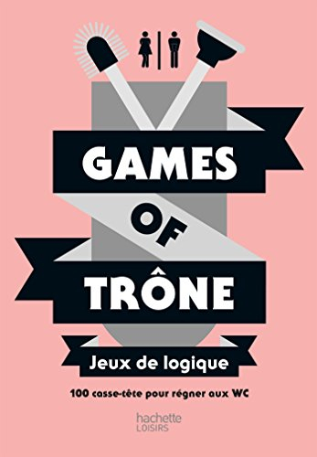 Games of trône : jeux de logique : 100 casse-tête pour régner aux WC