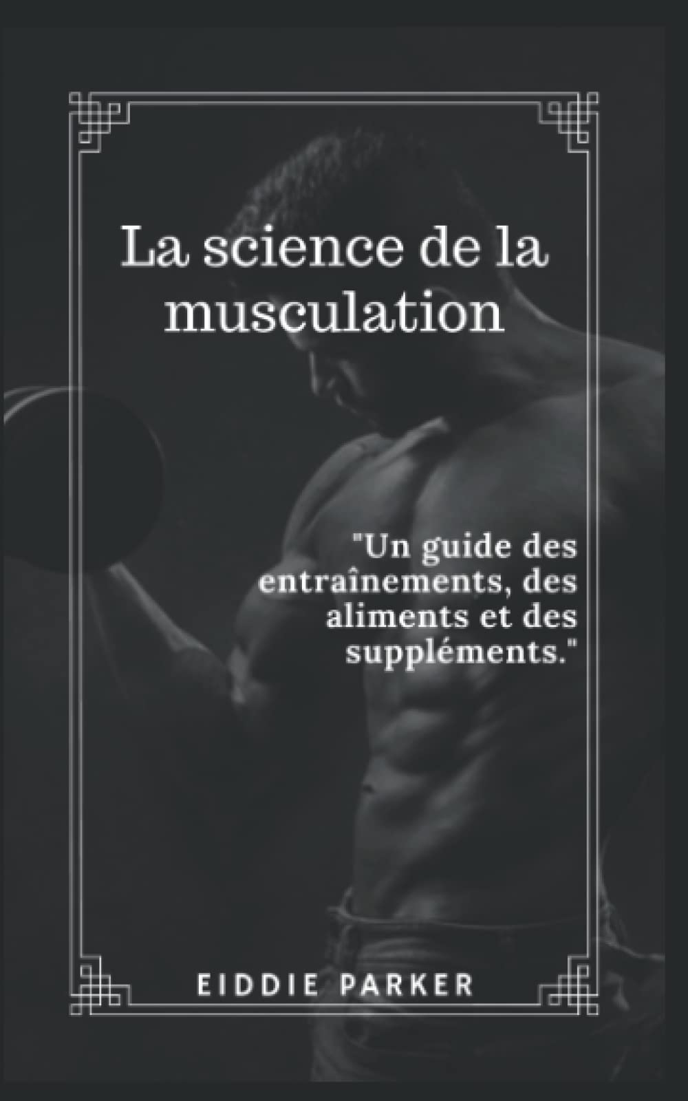 La science de la musculation: Un guide des entraînements, des aliments et des suppléments