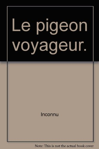 Le Pigeon voyageur : élevage, dressage, soins
