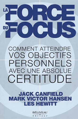 la force du focus : comment atteindre vos objectifs personnels avec une absolue certitude