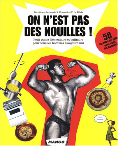 On n'est pas des nouilles : petit guide élémentaire et culinaire pour tous les hommes d'aujourd'hui 