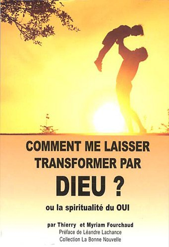 comment me laisser transformer par dieu ? : ou la spiritualité du oui