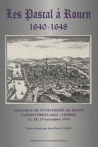 Les Pascal à Rouen : 1640-1648 : colloque de l'Université de Rouen, 17-19 nov. 1999