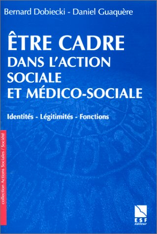 Etre cadre dans l'action sociale et médico-sociale. Identités - Légitimités - Fonctions