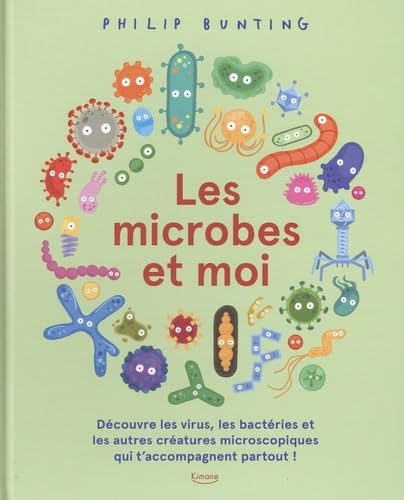 Les microbes et moi : découvre les virus, les bactéries et les autres créatures microscopiques qui t