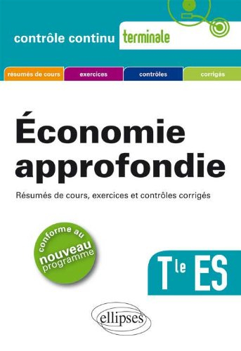 Economie approfondie, terminale ES : résumés de cours, exercices et contrôles corrigés : conforme au