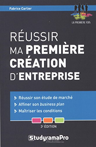 Réussir ma première création d'entreprise : réussir son étude de marché, affiner son business plan, 