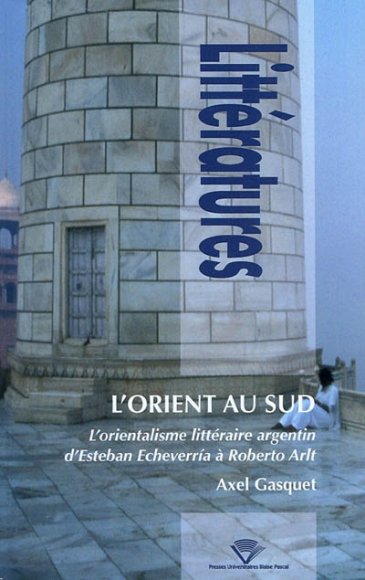 L'Orient au sud : l'orientalisme littéraire argentin d'Esteban Echeverria à Roberto Arlt