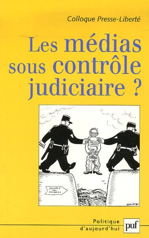 Les médias sous contrôle judiciaire ? : actes du colloque Presse-Liberté, 2006