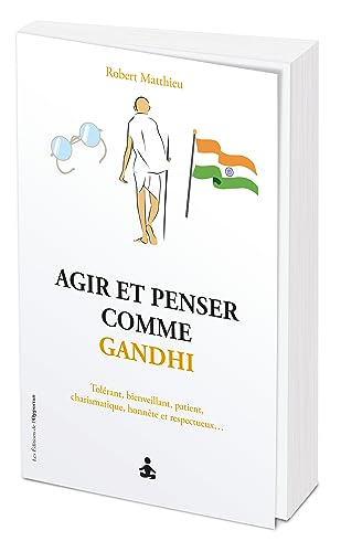 Agir et penser comme Gandhi : non violent, solidaire, tolérant, obstiné, intrépide, charismatique...