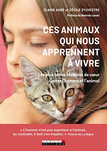 Ces animaux qui nous apprennent à vivre : les plus belles histoires de coeur entre l'homme et l'anim