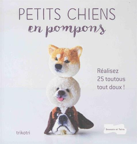 Petits chiens en pompons : réalisez 25 toutous tout doux !