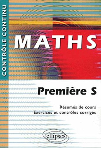Maths, première S : résumés de cours, exercices et contrôles corrigés