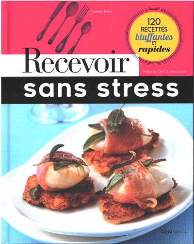 Recevoir sans stress : 120 recettes bluffantes et rapides