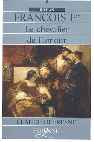 françois ier. le chevalier de l'amour