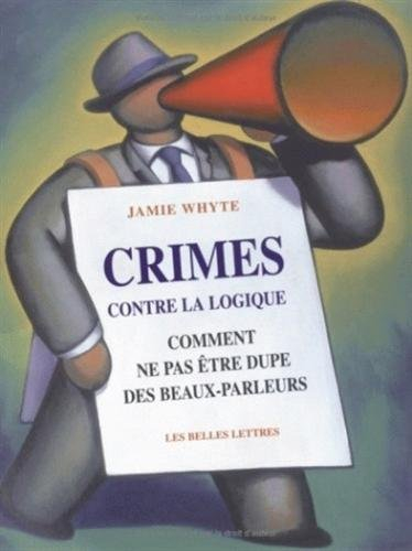 Crimes contre la logique : comment ne pas être dupe des beaux parleurs