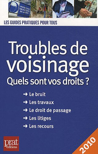 Troubles de voisinage : quels sont vos droits ? : le bruit, les travaux, le droit de passage, les li