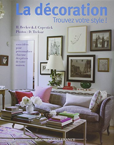 La décoration : trouvez votre style ! : 1.000 idées pour personnaliser chacune des pièces de votre m
