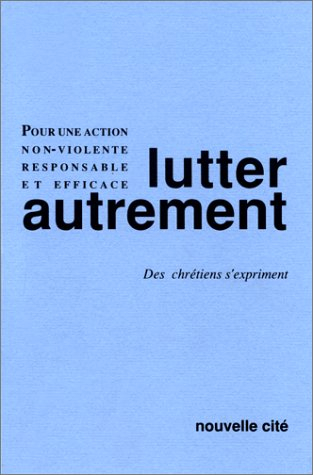 Lutter autrement : des chrétiens s'expriment pour une action non violente, responsable et efficace