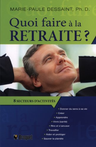 Quoi faire à la retraite : guide pratique pour passer à l'action : huit grands secteurs d'activités