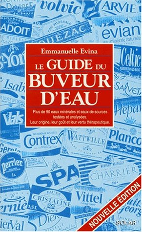 Le guide du buveur d'eau : plus de 80 eaux minérales et eaux de source testées et analysées, leur or