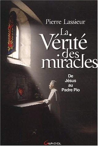 La vérité des miracles : de Jésus à Padre Pio