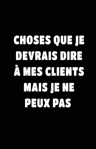 Choses Que Je Devrais Dire À Mes Clients Mais Je Ne Peux Pas: Carnet De Notes -108 Pages Avec Papier
