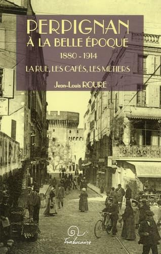 Perpignan à la Belle Epoque, 1880-1914 : la rue, les cafés, les métiers
