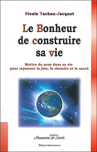 Le bonheur de construire sa vie : mettre du sens dans sa vie pour rayonner la joie, la réussite et l