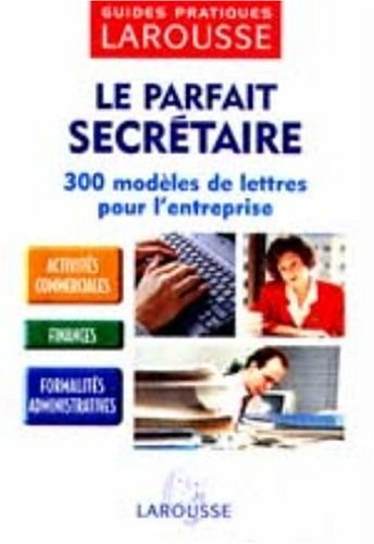 Le parfait secrétaire : 300 modèles de lettres pour l'entreprise