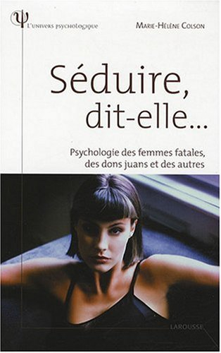 Séduire dit-elle... : psychologie des femmes fatales, des don juan et des autres