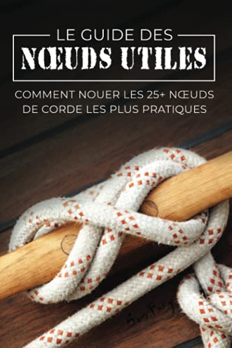 Le Guide des N?uds Utiles: Comment Nouer les 25+ N?uds de Corde les Plus Pratiques