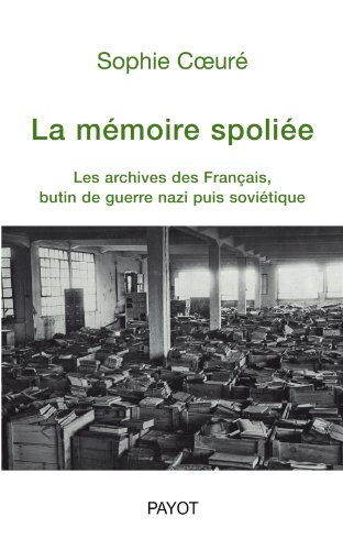La mémoire spoliée : les archives des Français, butin de guerre nazi puis soviétique (de 1940 à nos 