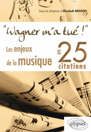 Wagner m'a tué ! : les enjeux de la musique en 25 citations