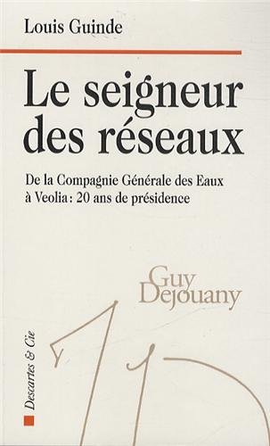 Le seigneur des réseaux : de la Compagnie générale des eaux à Veolia, 20 ans de présidence : Guy Dej